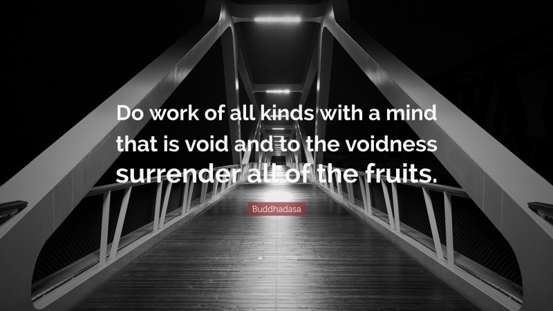 Buddhadasa Quote: “Do work of all kinds with a mind that is void and to the voidness surrender all of the fruits.”