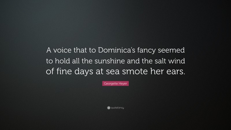 Georgette Heyer Quote: “A voice that to Dominica’s fancy seemed to hold all the sunshine and the salt wind of fine days at sea smote her ears.”