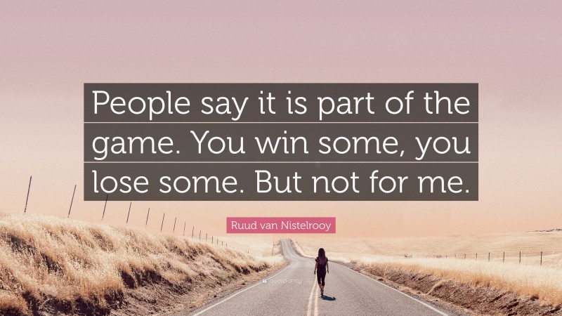 Ruud van Nistelrooy Quote: “People say it is part of the game. You win some, you lose some. But not for me.”