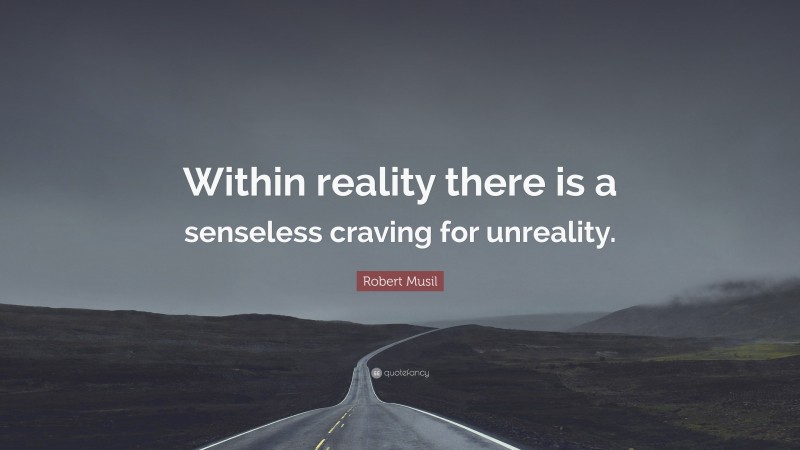 Robert Musil Quote: “Within reality there is a senseless craving for unreality.”