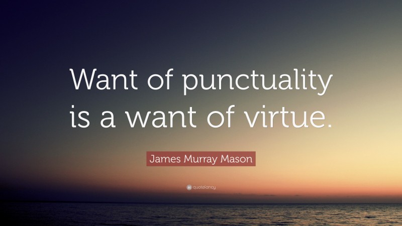 James Murray Mason Quote: “Want of punctuality is a want of virtue.”