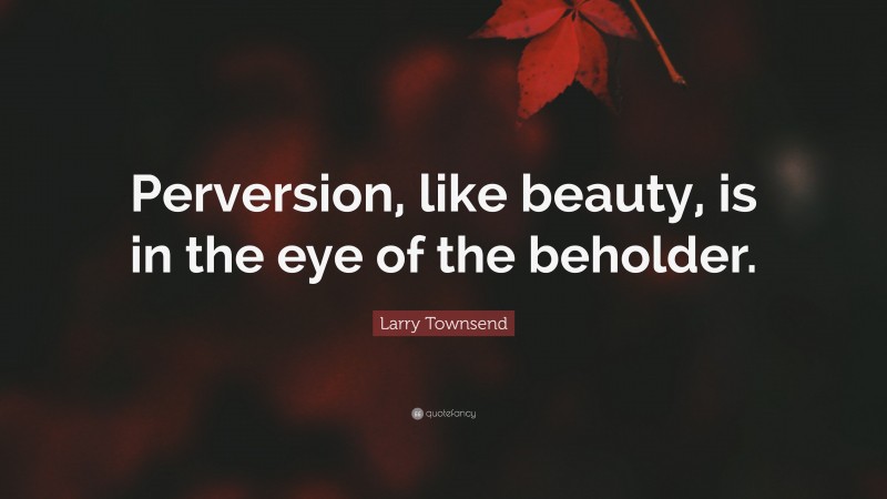 Larry Townsend Quote: “Perversion, like beauty, is in the eye of the beholder.”