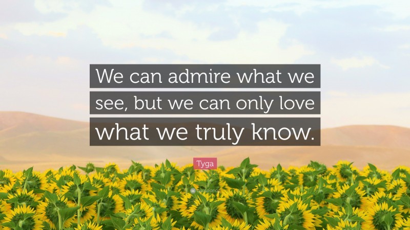 Tyga Quote: “We can admire what we see, but we can only love what we truly know.”