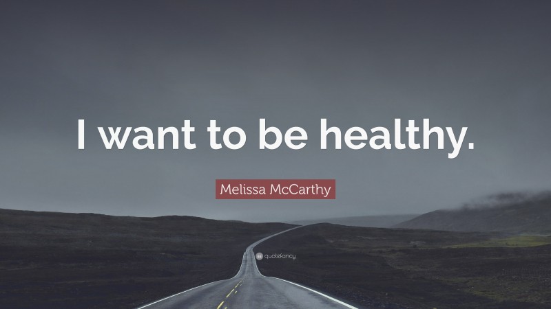 Melissa McCarthy Quote: “I want to be healthy.”