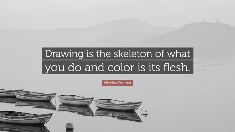 Nicolas Poussin Quote: “Drawing is the skeleton of what you do and color is its flesh.”