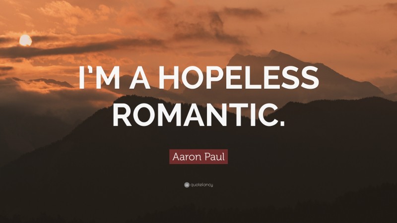 Aaron Paul Quote: “I’M A HOPELESS ROMANTIC.”