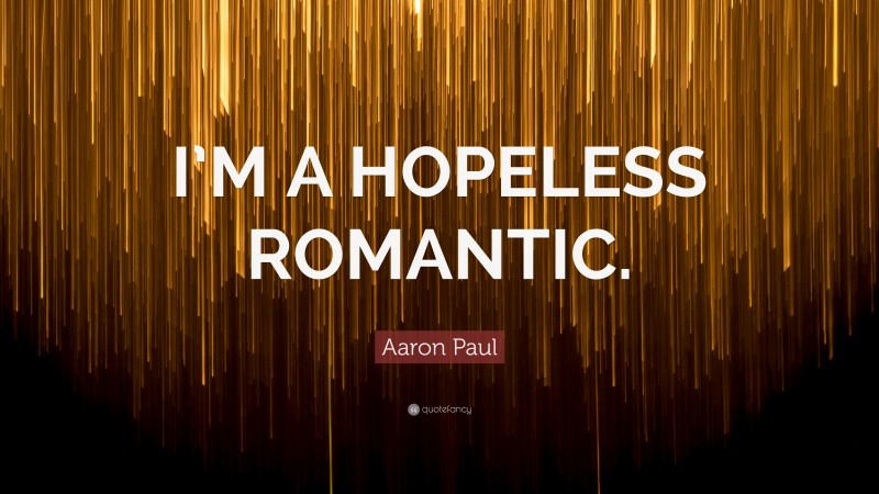 Aaron Paul Quote: “I’M A HOPELESS ROMANTIC.”
