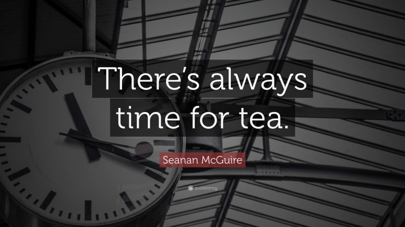 Seanan McGuire Quote: “There’s always time for tea.”