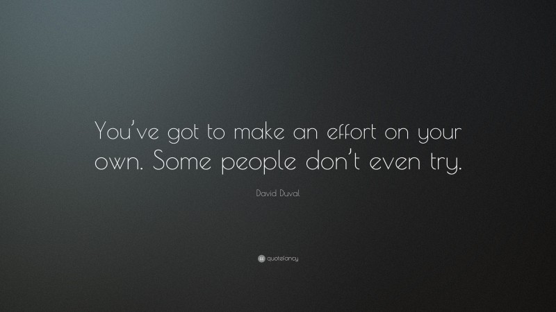 David Duval Quote: “You’ve got to make an effort on your own. Some people don’t even try.”