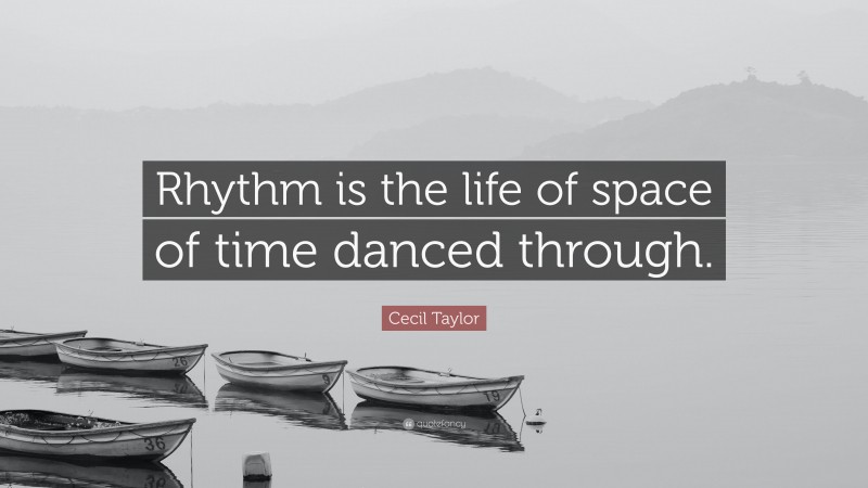 Cecil Taylor Quote: “Rhythm is the life of space of time danced through.”