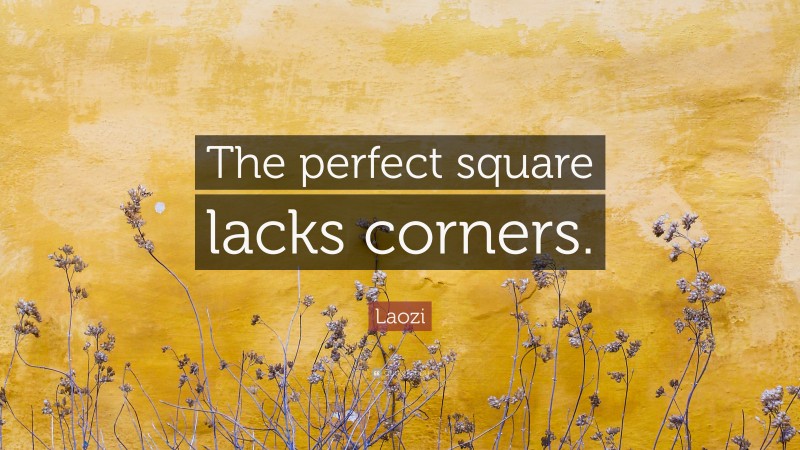 Laozi Quote: “The perfect square lacks corners.”