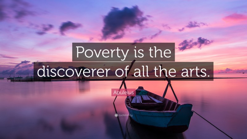 Apuleius Quote: “Poverty is the discoverer of all the arts.”