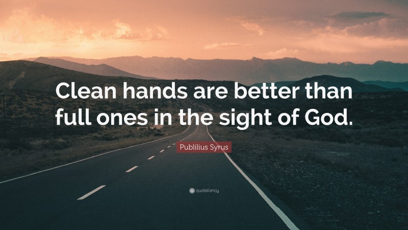 Publilius Syrus Quote: “Clean hands are better than full ones in the sight of God.”