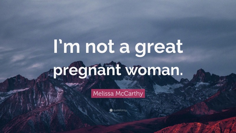 Melissa McCarthy Quote: “I’m not a great pregnant woman.”
