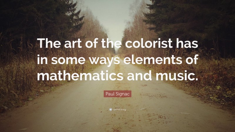 Paul Signac Quote: “The art of the colorist has in some ways elements of mathematics and music.”