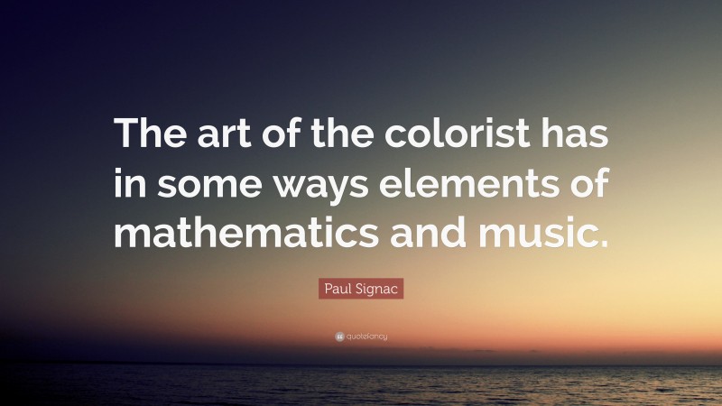 Paul Signac Quote: “The art of the colorist has in some ways elements of mathematics and music.”