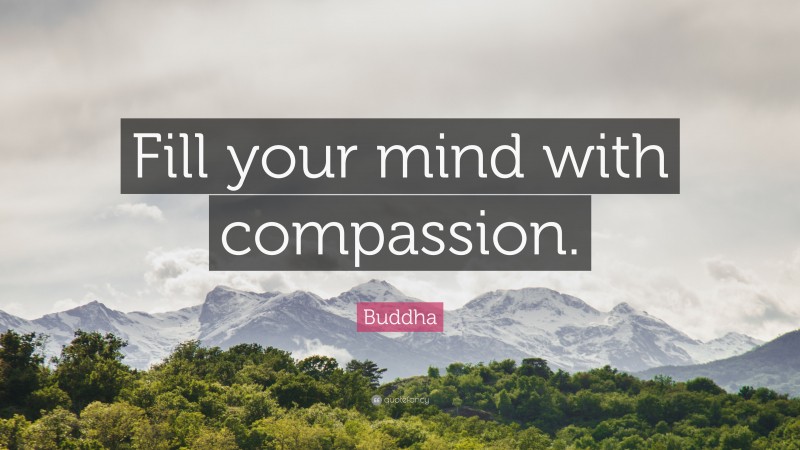 Buddha Quote: “Fill your mind with compassion.”