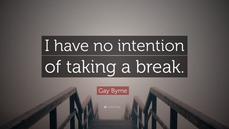 Gay Byrne Quote: “I have no intention of taking a break.”