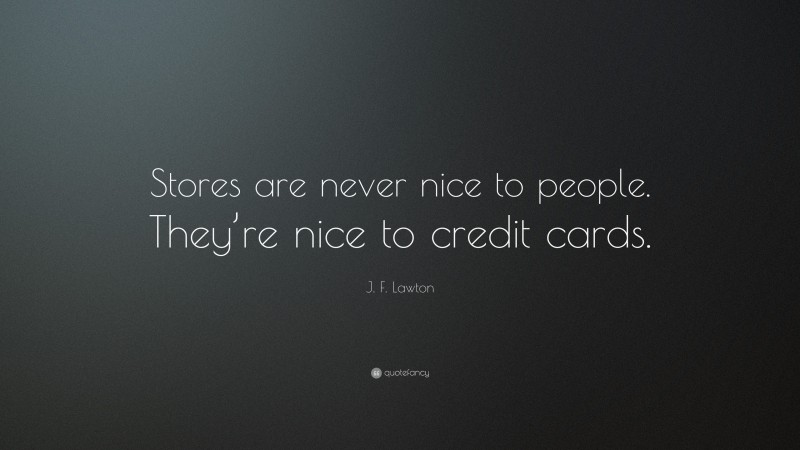 J. F. Lawton Quote: “Stores are never nice to people. They’re nice to credit cards.”