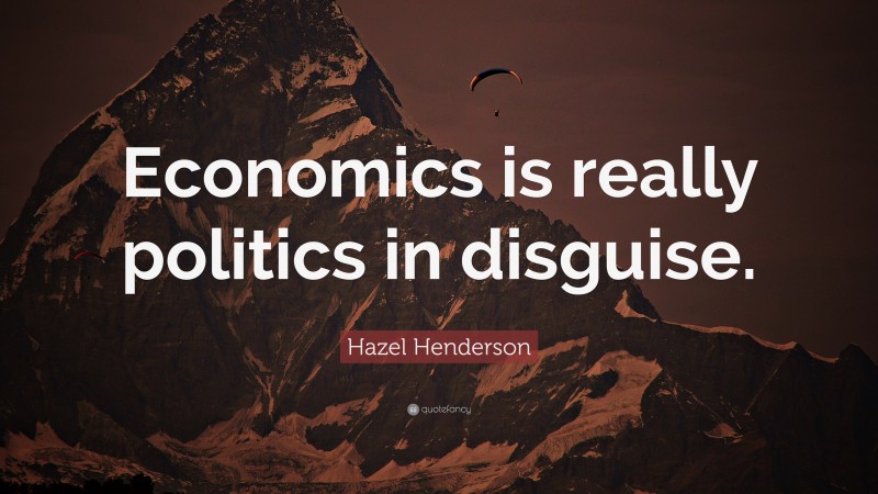 Hazel Henderson Quote: “Economics is really politics in disguise.”
