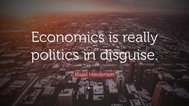 Hazel Henderson Quote: “Economics is really politics in disguise.”