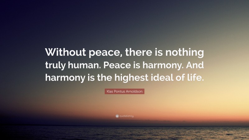 Klas Pontus Arnoldson Quote: “Without peace, there is nothing truly human. Peace is harmony. And harmony is the highest ideal of life.”