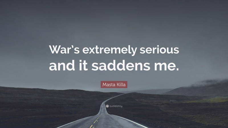 Masta Killa Quote: “War’s extremely serious and it saddens me.”