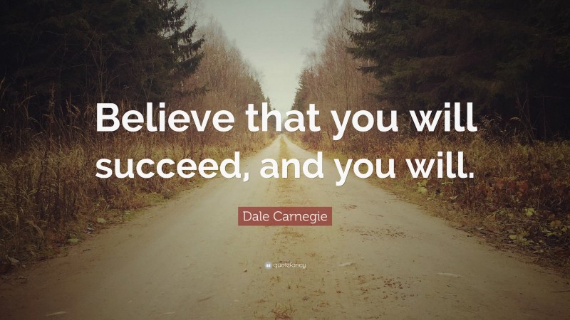 Dale Carnegie Quote: “Believe that you will succeed, and you will.”