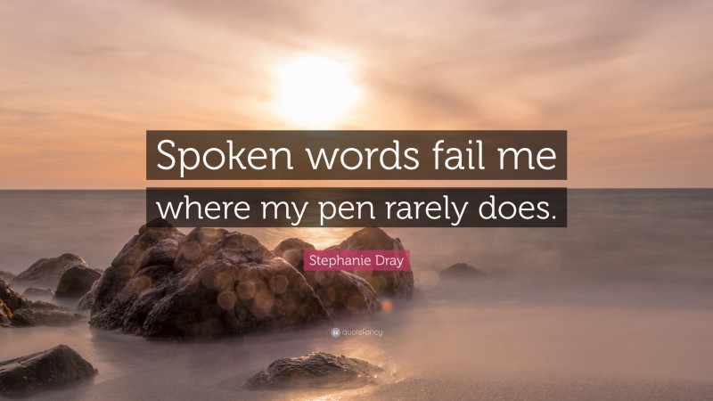 Stephanie Dray Quote: “Spoken words fail me where my pen rarely does.”