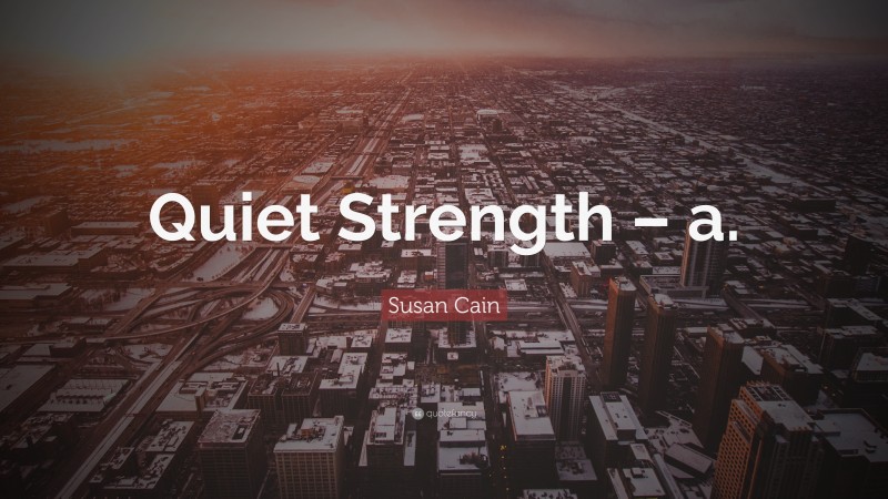 Susan Cain Quote: “Quiet Strength – a.”