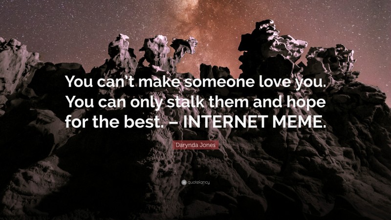 Darynda Jones Quote: “You can’t make someone love you. You can only stalk them and hope for the best. – INTERNET MEME.”