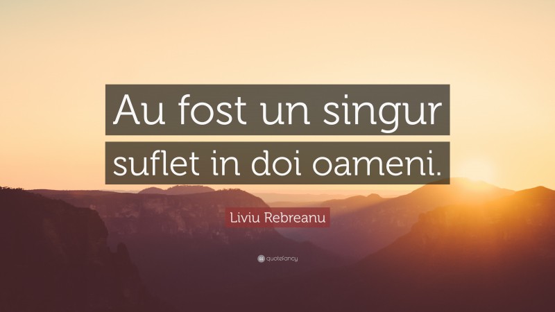Liviu Rebreanu Quote: “Au fost un singur suflet in doi oameni.”