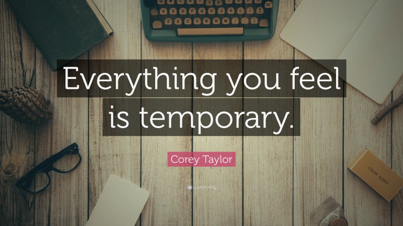 Corey Taylor Quote: “Everything you feel is temporary.”