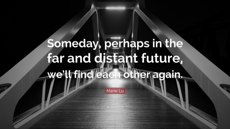 Marie Lu Quote: “Someday, perhaps in the far and distant future, we’ll find each other again.”