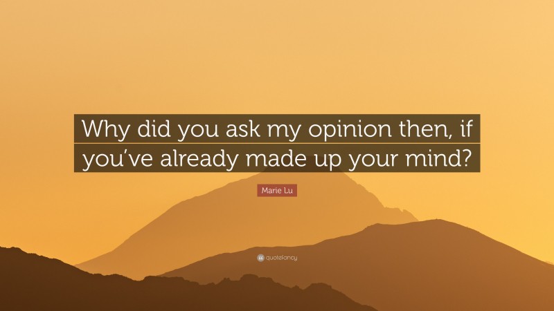 Marie Lu Quote: “Why did you ask my opinion then, if you’ve already made up your mind?”