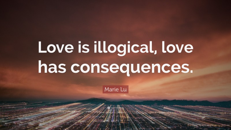 Marie Lu Quote: “Love is illogical, love has consequences.”