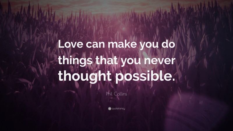Phil Collins Quote: “Love can make you do things that you never thought possible.”