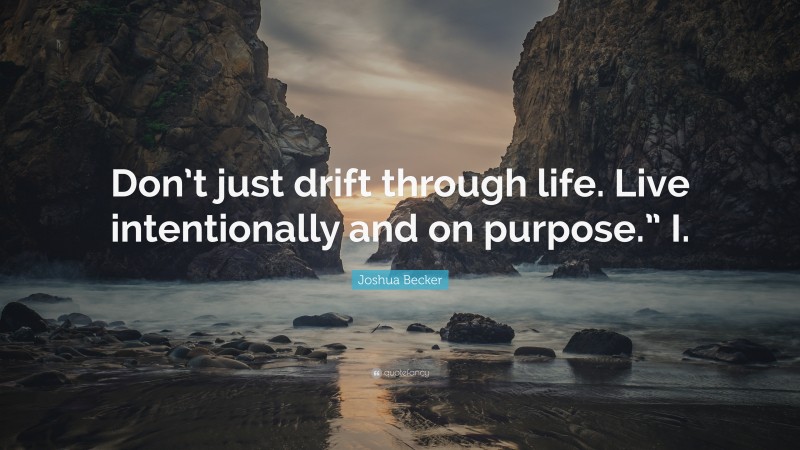 Joshua Becker Quote: “Don’t just drift through life. Live intentionally and on purpose.” I.”