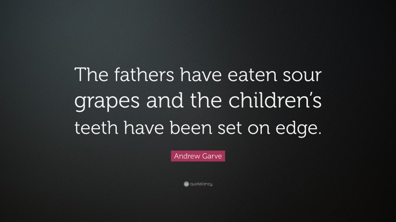 Andrew Garve Quote: “The fathers have eaten sour grapes and the children’s teeth have been set on edge.”