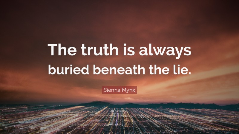 Sienna Mynx Quote: “The truth is always buried beneath the lie.”