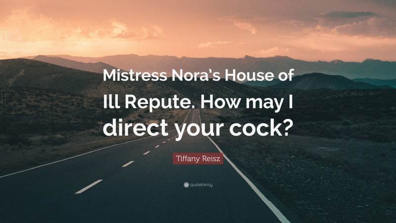 Tiffany Reisz Quote: “Mistress Nora’s House of Ill Repute. How may I direct your cock?”