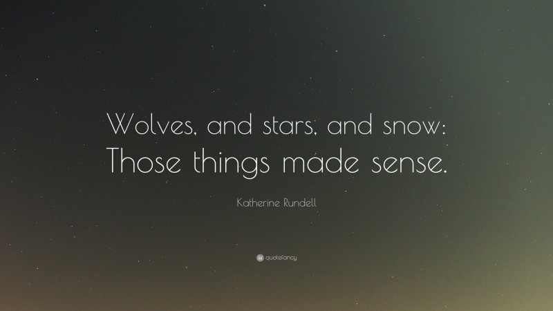 Katherine Rundell Quote: “Wolves, and stars, and snow: Those things made sense.”