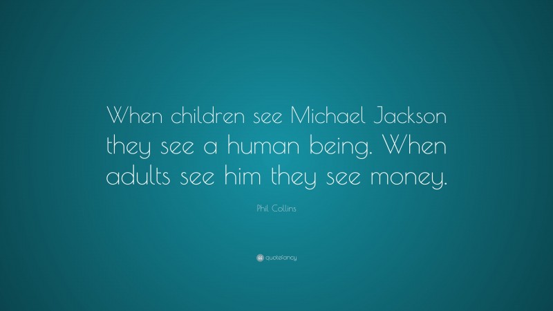 Phil Collins Quote: “When children see Michael Jackson they see a human being. When adults see him they see money.”