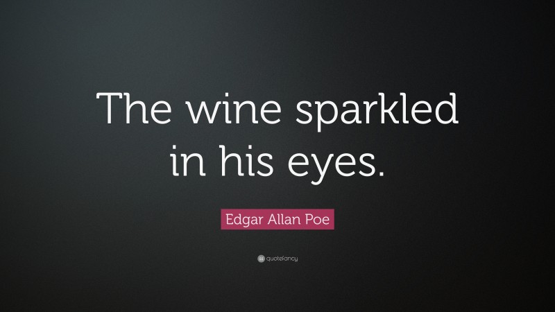 Edgar Allan Poe Quote: “The wine sparkled in his eyes.”