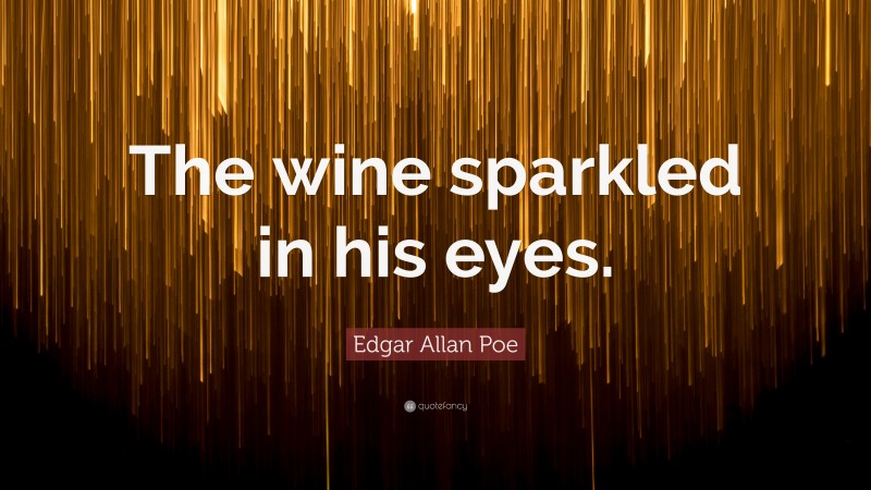 Edgar Allan Poe Quote: “The wine sparkled in his eyes.”