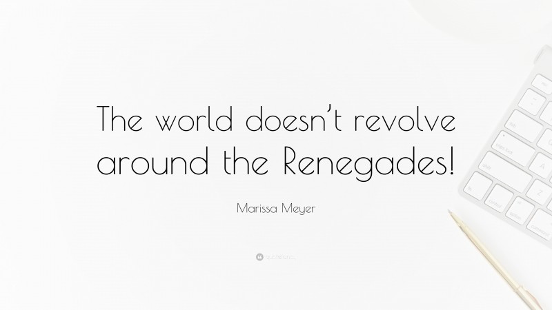 Marissa Meyer Quote: “The world doesn’t revolve around the Renegades!”