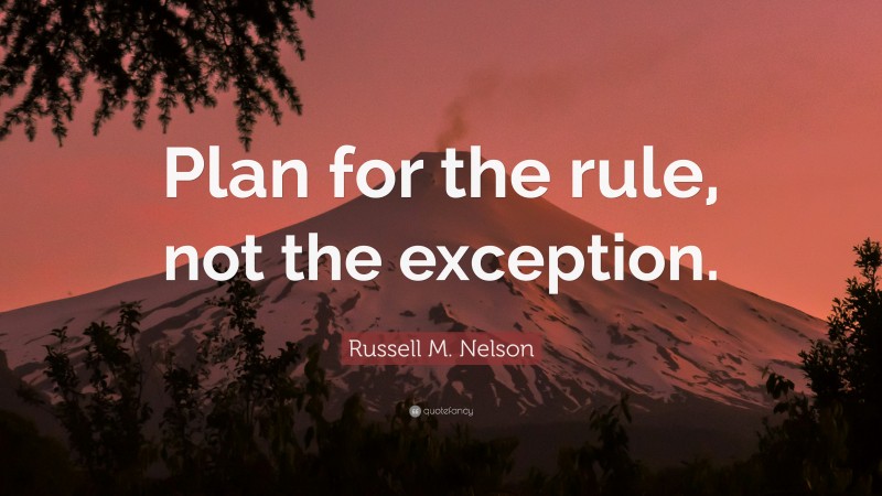 Russell M. Nelson Quote: “Plan for the rule, not the exception.”