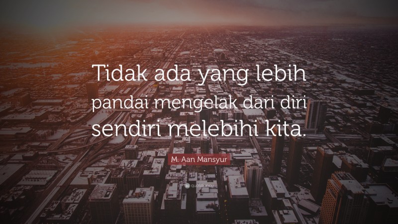 M. Aan Mansyur Quote: “Tidak ada yang lebih pandai mengelak dari diri sendiri melebihi kita.”