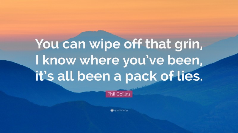 Phil Collins Quote: “You can wipe off that grin, I know where you’ve been, it’s all been a pack of lies.”