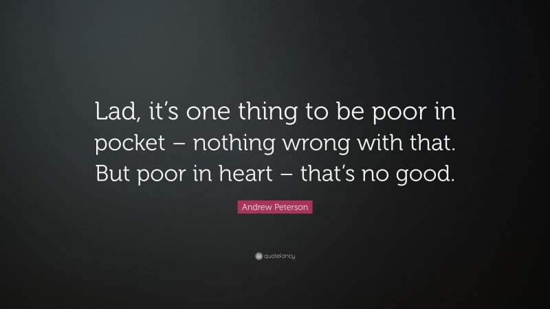 Andrew Peterson Quote: “Lad, it’s one thing to be poor in pocket – nothing wrong with that. But poor in heart – that’s no good.”